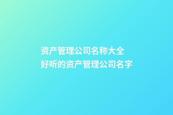 资产管理公司名称大全 好听的资产管理公司名字-第1张-公司起名-玄机派